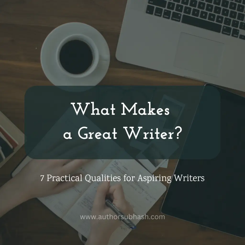 7 Practical Qualities for Aspiring Writers by author subhash verma